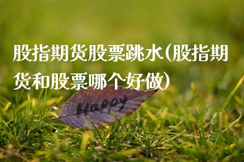 股指期货股票跳水(股指期货和股票哪个好做)_https://www.zztgc.com_期货行情_第1张