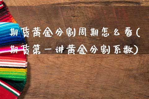 期货黄金分割周期怎么看(期货第一讲黄金分割系数)_https://www.zztgc.com_期货直播_第1张