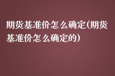 期货基准价怎么确定(期货基准价怎么确定的)_https://www.zztgc.com_原油期货_第1张