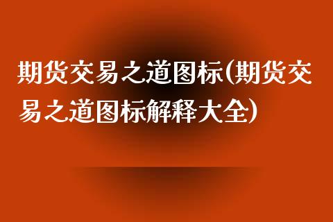 期货交易之道图标(期货交易之道图标解释大全)_https://www.zztgc.com_黄金期货_第1张
