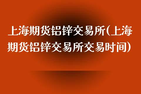 上海期货铝锌交易所(上海期货铝锌交易所交易时间)_https://www.zztgc.com_黄金期货_第1张