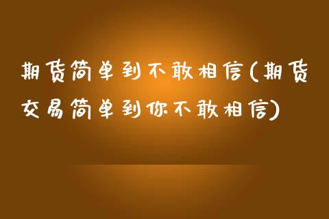期货简单到不敢相信(期货交易简单到你不敢相信)_https://www.zztgc.com_期货开户_第1张