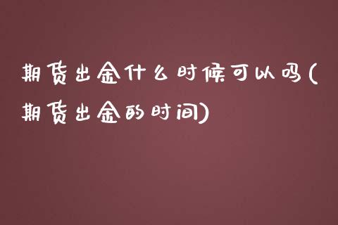 期货出金什么时候可以吗(期货出金的时间)_https://www.zztgc.com_期货行情_第1张