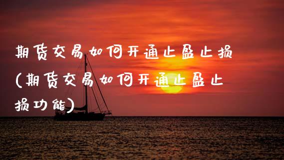 期货交易如何开通止盈止损(期货交易如何开通止盈止损功能)_https://www.zztgc.com_原油期货_第1张