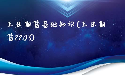 玉米期货基础知识(玉米期货2203)_https://www.zztgc.com_黄金期货_第1张