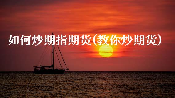 如何炒期指期货(教你炒期货)_https://www.zztgc.com_期货入门_第1张