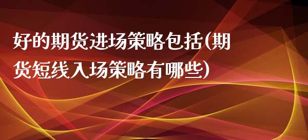 好的期货进场策略包括(期货短线入场策略有哪些)_https://www.zztgc.com_期货直播_第1张