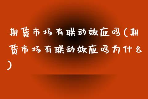 期货市场有联动效应吗(期货市场有联动效应吗为什么)_https://www.zztgc.com_期货入门_第1张