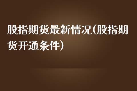 股指期货最新情况(股指期货开通条件)_https://www.zztgc.com_期货直播_第1张