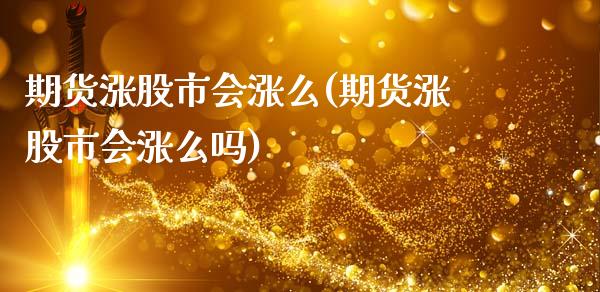期货涨股市会涨么(期货涨股市会涨么吗)_https://www.zztgc.com_黄金期货_第1张
