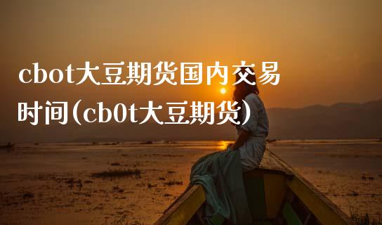 cbot大豆期货国内交易时间(cb0t大豆期货)_https://www.zztgc.com_期货直播_第1张