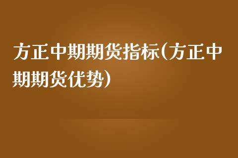 方正中期期货指标(方正中期期货优势)_https://www.zztgc.com_期货直播_第1张
