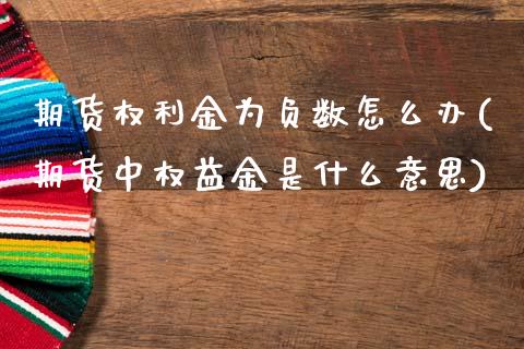 期货权利金为负数怎么办(期货中权益金是什么意思)_https://www.zztgc.com_期货行情_第1张