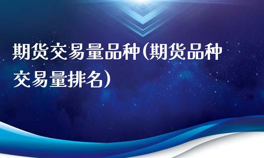 期货交易量品种(期货品种交易量排名)_https://www.zztgc.com_期货行情_第1张
