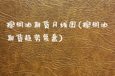 棕榈油期货月线图(棕榈油期货趋势复盘)_https://www.zztgc.com_期货入门_第1张