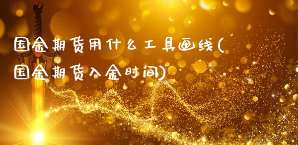 国金期货用什么工具画线(国金期货入金时间)_黄金期货_第1张_珍投期货网 国金期货用什么工具画线(国金期货入金时间)_https://www.zztgc.com_黄金期货_第1张