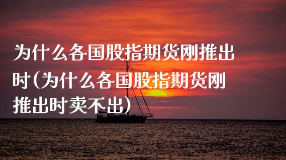 为什么各国股指期货刚推出时(为什么各国股指期货刚推出时卖不出)_https://www.zztgc.com_期货直播_第1张