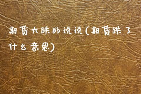 期货大跌的说说(期货跌了什么意思)_https://www.zztgc.com_期货直播_第1张
