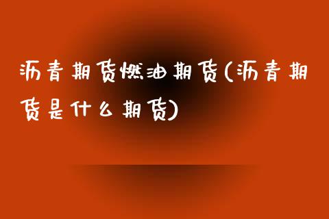 沥青期货燃油期货(沥青期货是什么期货)_https://www.zztgc.com_原油期货_第1张