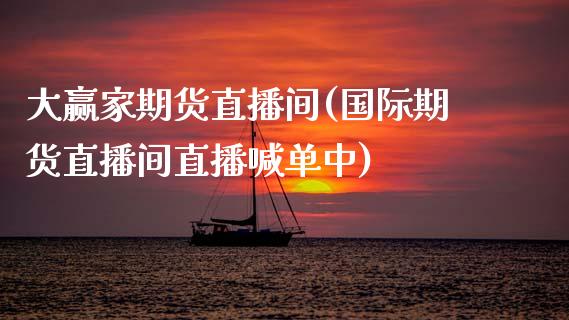 大赢家期货直播间(国际期货直播间直播喊单中)_https://www.zztgc.com_期货入门_第1张