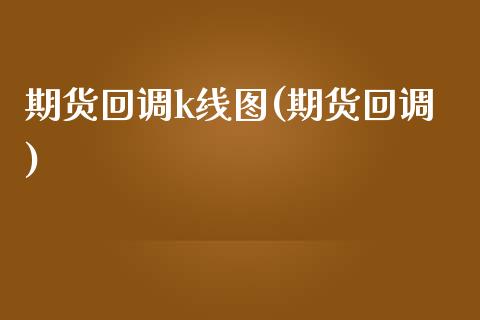 期货回调k线图(期货回调)_https://www.zztgc.com_原油期货_第1张