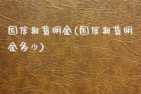 国信期货佣金(国信期货佣金多少)_https://www.zztgc.com_期货开户_第1张