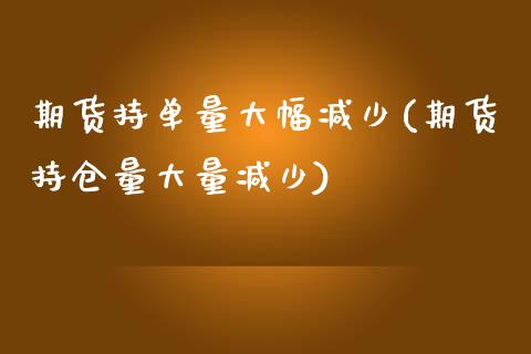 期货持单量大幅减少(期货持仓量大量减少)_https://www.zztgc.com_期货开户_第1张