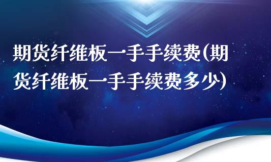 期货纤维板一手手续费(期货纤维板一手手续费多少)_https://www.zztgc.com_原油期货_第1张