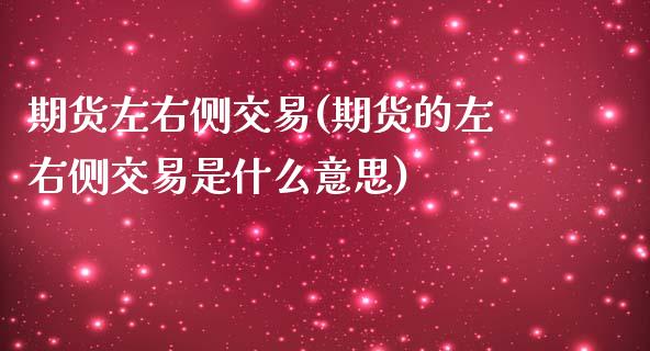 期货左右侧交易(期货的左右侧交易是什么意思)_https://www.zztgc.com_期货行情_第1张