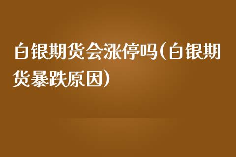 白银期货会涨停吗(白银期货暴跌原因)_https://www.zztgc.com_期货行情_第1张