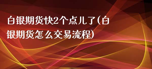 白银期货快2个点儿了(白银期货怎么交易流程)_https://www.zztgc.com_原油期货_第1张