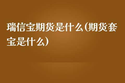 瑞信宝期货是什么(期货套宝是什么)_https://www.zztgc.com_期货直播_第1张