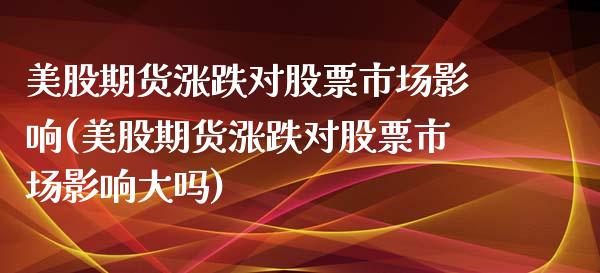 美股期货涨跌对股票市场影响(美股期货涨跌对股票市场影响大吗)_https://www.zztgc.com_期货直播_第1张