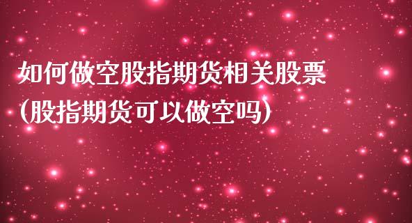 如何做空股指期货相关股票(股指期货可以做空吗)_https://www.zztgc.com_期货开户_第1张