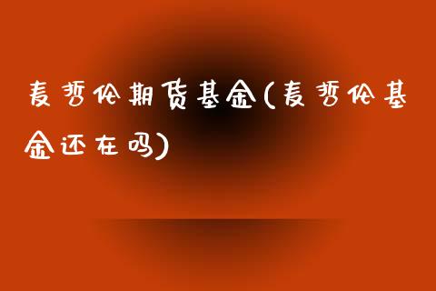 麦哲伦期货基金(麦哲伦基金还在吗)_https://www.zztgc.com_黄金期货_第1张