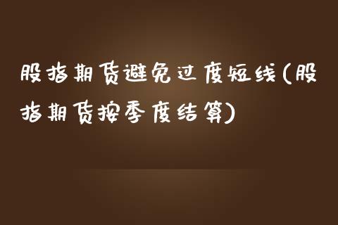 股指期货避免过度短线(股指期货按季度结算)_https://www.zztgc.com_黄金期货_第1张