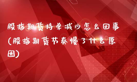 股指期货持单减少怎么回事(股指期货节奏慢了什么原因)_https://www.zztgc.com_原油期货_第1张