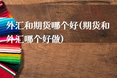 外汇和期货哪个好(期货和外汇哪个好做)_https://www.zztgc.com_黄金期货_第1张