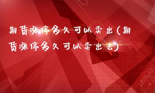 期货涨停多久可以卖出(期货涨停多久可以卖出去)_https://www.zztgc.com_原油期货_第1张