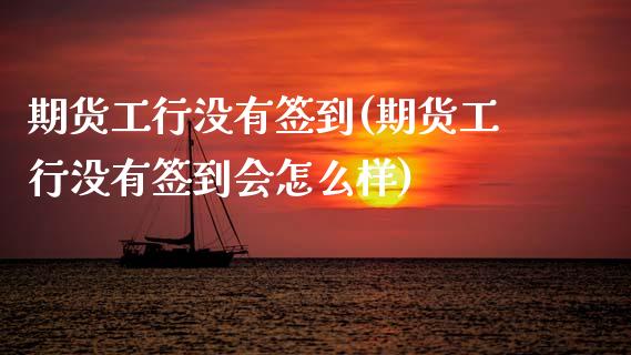 期货工行没有签到(期货工行没有签到会怎么样)_https://www.zztgc.com_原油期货_第1张