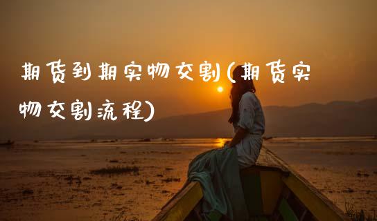 期货到期实物交割(期货实物交割流程)_https://www.zztgc.com_黄金期货_第1张