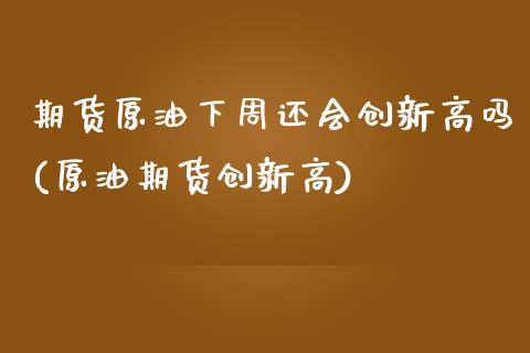 期货原油下周还会创新高吗(原油期货创新高)_https://www.zztgc.com_原油期货_第1张