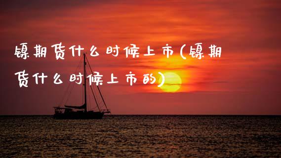 镍期货什么时候上市(镍期货什么时候上市的)_https://www.zztgc.com_期货直播_第1张