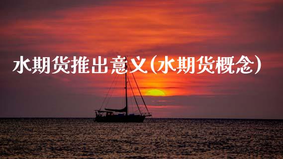 水期货推出意义(水期货概念)_https://www.zztgc.com_黄金期货_第1张