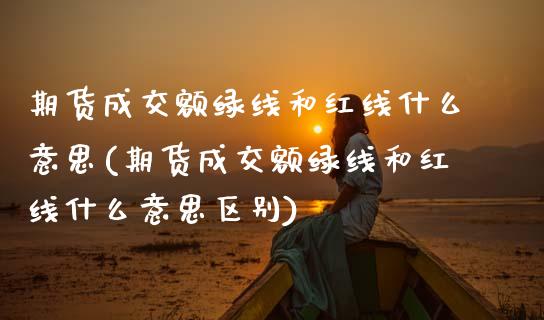 期货成交额绿线和红线什么意思(期货成交额绿线和红线什么意思区别)_https://www.zztgc.com_黄金期货_第1张