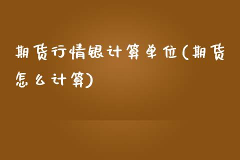 期货行情银计算单位(期货怎么计算)_https://www.zztgc.com_期货直播_第1张