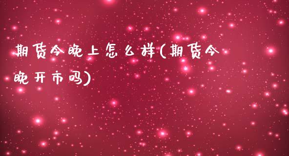 期货今晚上怎么样(期货今晚开市吗)_https://www.zztgc.com_期货行情_第1张