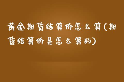 黄金期货结算价怎么算(期货结算价是怎么算的)_https://www.zztgc.com_原油期货_第1张