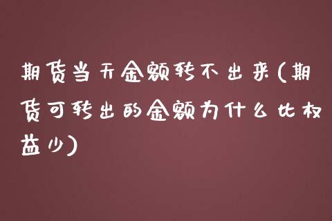 期货当天金额转不出来(期货可转出的金额为什么比权益少)_https://www.zztgc.com_原油期货_第1张