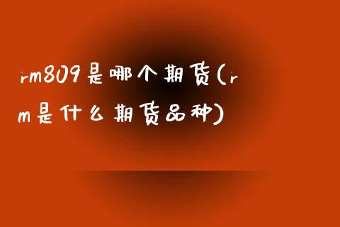 rm809是哪个期货(rm是什么期货品种)_https://www.zztgc.com_期货直播_第1张